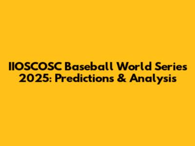IIOSCOSC Baseball World Series 2025: Predictions & Analysis