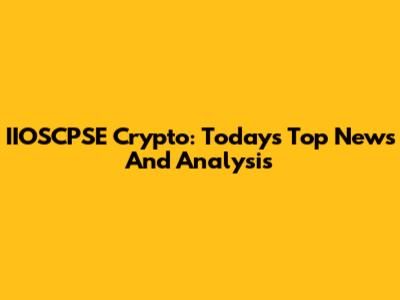IIOSCPSE Crypto: Today's Top News And Analysis