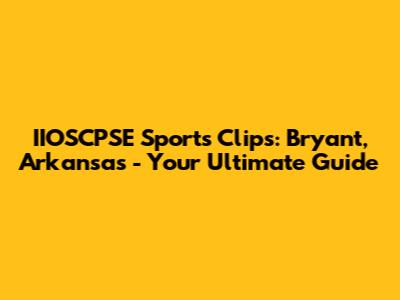 IIOSCPSE Sports Clips: Bryant, Arkansas - Your Ultimate Guide