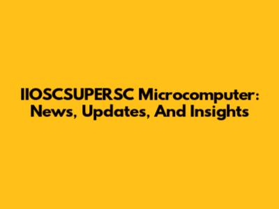 IIOSCSUPERSC Microcomputer: News, Updates, And Insights