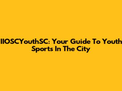 IIOSCYouthSC: Your Guide To Youth Sports In The City