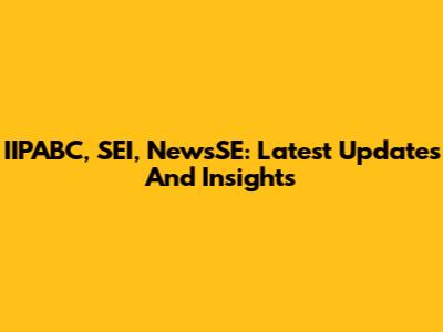 IIPABC, SEI, NewsSE: Latest Updates And Insights
