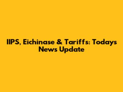 IIPS, Eichinase & Tariffs: Today's News Update