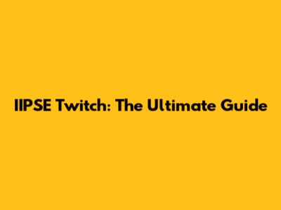 IIPSE Twitch: The Ultimate Guide