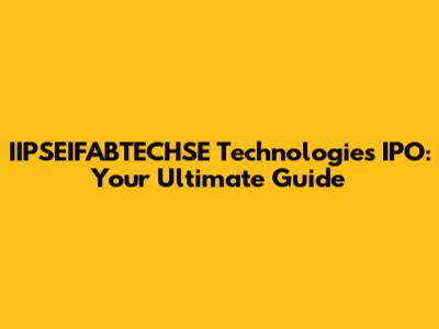 IIPSEIFABTECHSE Technologies IPO: Your Ultimate Guide