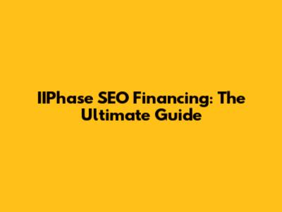 IIPhase SEO Financing: The Ultimate Guide