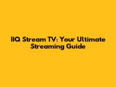 IIQ Stream TV: Your Ultimate Streaming Guide