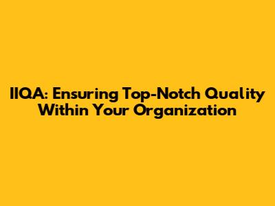 IIQA: Ensuring Top-Notch Quality Within Your Organization