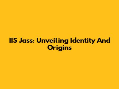 IIS Jass: Unveiling Identity And Origins