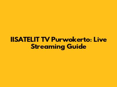 IISATELIT TV Purwokerto: Live Streaming Guide