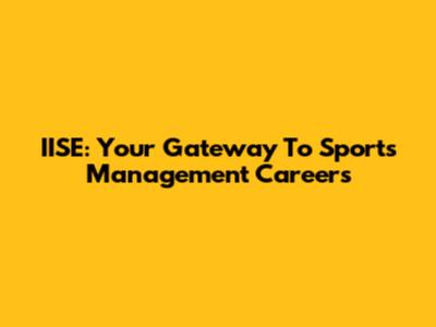 IISE: Your Gateway To Sports Management Careers