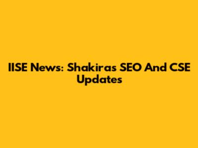 IISE News: Shakira's SEO And CSE Updates