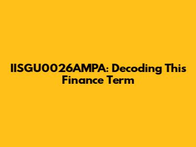 IISGU0026AMPA: Decoding This Finance Term