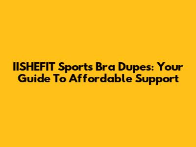 IISHEFIT Sports Bra Dupes: Your Guide To Affordable Support