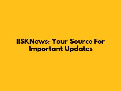 IISKNews: Your Source For Important Updates