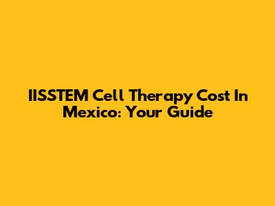 IISSTEM Cell Therapy Cost In Mexico: Your Guide
