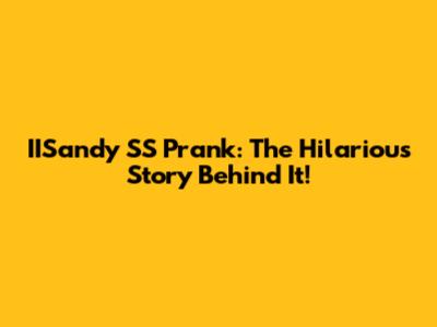 IISandy SS Prank: The Hilarious Story Behind It!