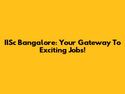 IISc Bangalore: Your Gateway To Exciting Jobs!