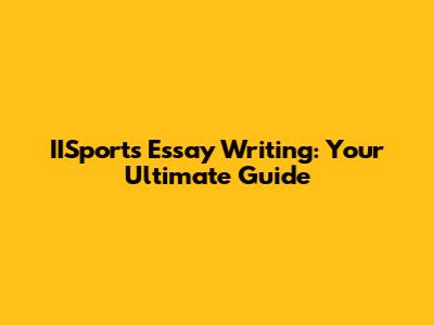 IISports Essay Writing: Your Ultimate Guide