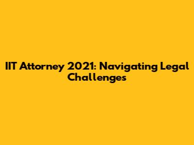 IIT Attorney 2021: Navigating Legal Challenges
