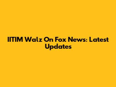 IITIM Walz On Fox News: Latest Updates