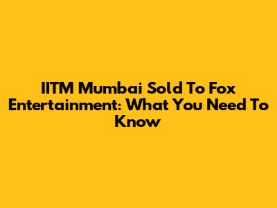 IITM Mumbai Sold To Fox Entertainment: What You Need To Know