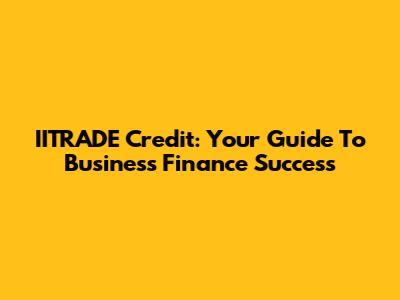 IITRADE Credit: Your Guide To Business Finance Success