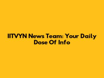 IITVYN News Team: Your Daily Dose Of Info