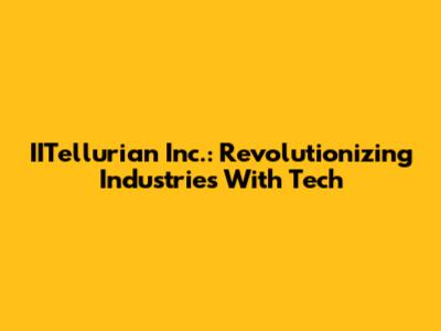 IITellurian Inc.: Revolutionizing Industries With Tech