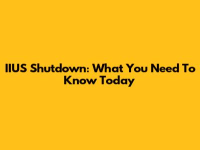 IIUS Shutdown: What You Need To Know Today