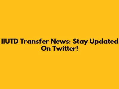 IIUTD Transfer News: Stay Updated On Twitter!
