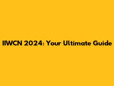 IIWCN 2024: Your Ultimate Guide