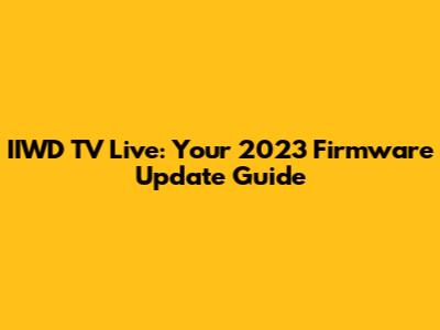 IIWD TV Live: Your 2023 Firmware Update Guide