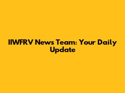 IIWFRV News Team: Your Daily Update