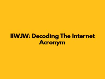 IIWJW: Decoding The Internet Acronym