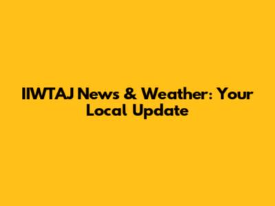 IIWTAJ News & Weather: Your Local Update