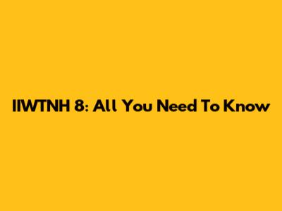 IIWTNH 8: All You Need To Know