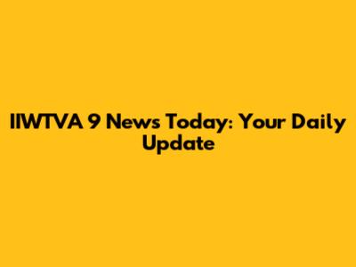 IIWTVA 9 News Today: Your Daily Update