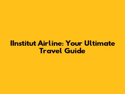 IInstitut Airline: Your Ultimate Travel Guide