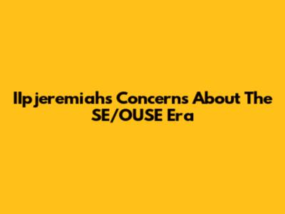 IIpjeremiah's Concerns About The SE/OUSE Era