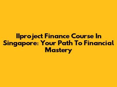 IIproject Finance Course In Singapore: Your Path To Financial Mastery