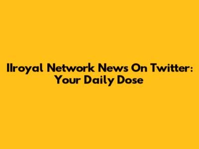 IIroyal Network News On Twitter: Your Daily Dose