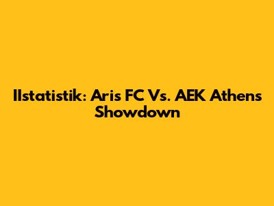 IIstatistik: Aris FC Vs. AEK Athens Showdown