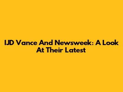IJD Vance And Newsweek: A Look At Their Latest