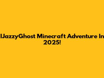 IJazzyGhost Minecraft Adventure In 2025!