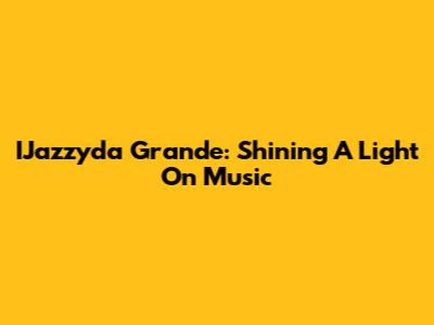 IJazzyda Grande: Shining A Light On Music