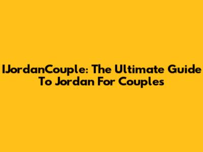 IJordanCouple: The Ultimate Guide To Jordan For Couples