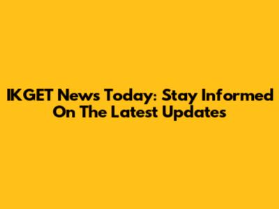 IKGET News Today: Stay Informed On The Latest Updates