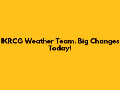 IKRCG Weather Team: Big Changes Today!