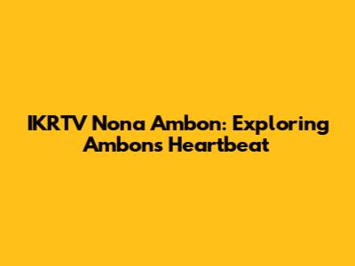 IKRTV Nona Ambon: Exploring Ambon's Heartbeat